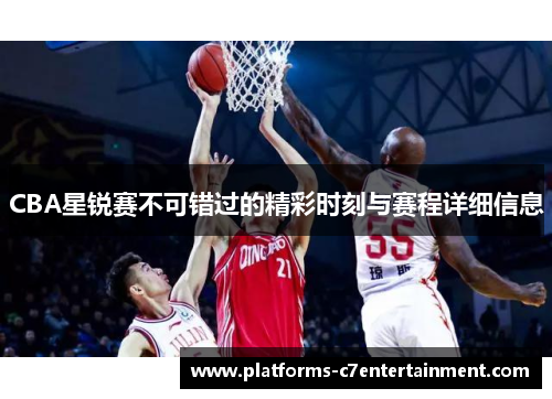CBA星锐赛不可错过的精彩时刻与赛程详细信息 CBA星锐赛不可错过的精彩时刻与赛程详细信息
