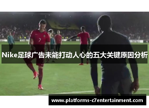 Nike足球广告未能打动人心的五大关键原因分析