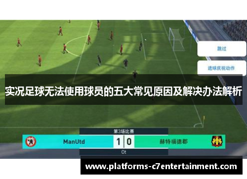 实况足球无法使用球员的五大常见原因及解决办法解析 实况足球无法使用球员的五大常见原因及解决办法解析