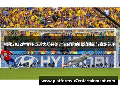 揭秘2022世界杯点球大战开始时间背后的精彩瞬间与赛场氛围 揭秘2022世界杯点球大战开始时间背后的精彩瞬间与赛场氛围
