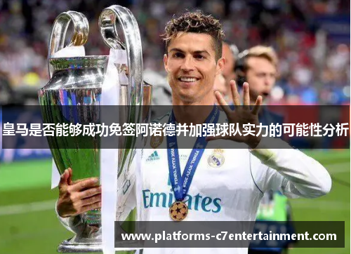 皇马是否能够成功免签阿诺德并加强球队实力的可能性分析