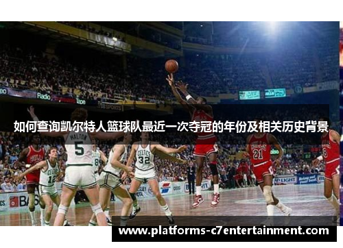 如何查询凯尔特人篮球队最近一次夺冠的年份及相关历史背景