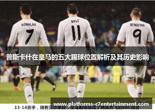 普斯卡什在皇马的五大踢球位置解析及其历史影响