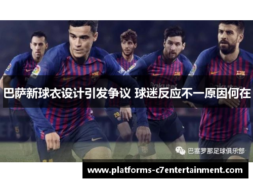 巴萨新球衣设计引发争议 球迷反应不一原因何在