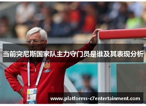 当前突尼斯国家队主力守门员是谁及其表现分析 当前突尼斯国家队主力守门员是谁及其表现分析