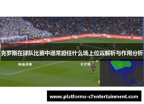 克罗斯在球队比赛中通常担任什么场上位置解析与作用分析