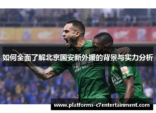 如何全面了解北京国安新外援的背景与实力分析