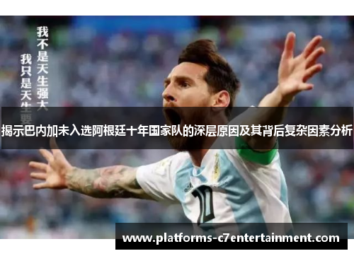 揭示巴内加未入选阿根廷十年国家队的深层原因及其背后复杂因素分析