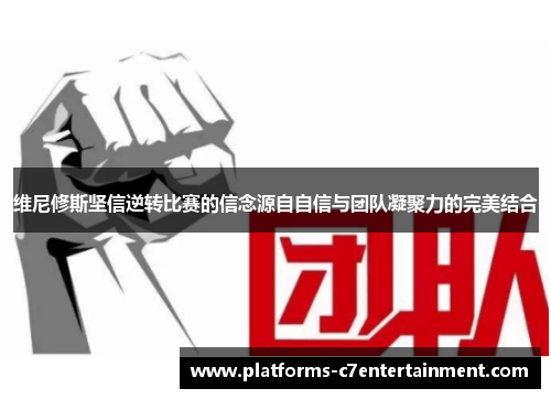 维尼修斯坚信逆转比赛的信念源自自信与团队凝聚力的完美结合