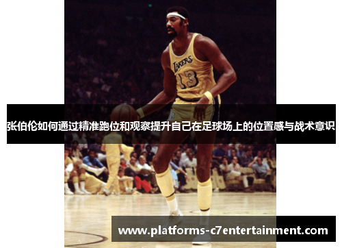 张伯伦如何通过精准跑位和观察提升自己在足球场上的位置感与战术意识