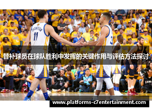 替补球员在球队胜利中发挥的关键作用与评估方法探讨