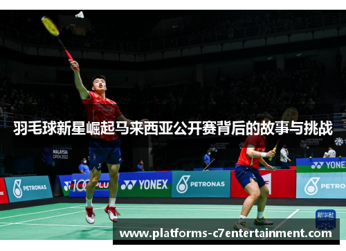 羽毛球新星崛起马来西亚公开赛背后的故事与挑战