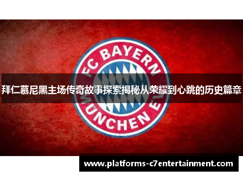 拜仁慕尼黑主场传奇故事探索揭秘从荣耀到心跳的历史篇章 拜仁慕尼黑主场传奇故事探索揭秘从荣耀到心跳的历史篇章