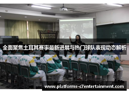 全面聚焦土耳其赛事最新进展与热门球队表现动态解析 全面聚焦土耳其赛事最新进展与热门球队表现动态解析