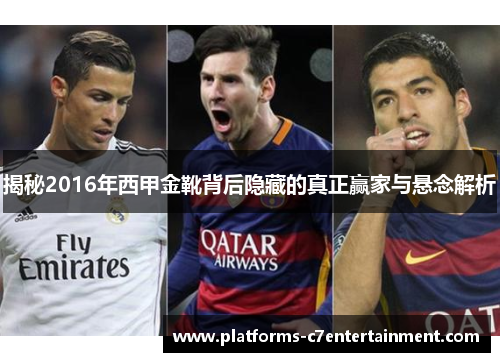 揭秘2016年西甲金靴背后隐藏的真正赢家与悬念解析