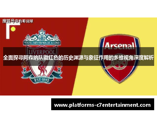 全面探寻阿森纳队徽红色的历史渊源与象征作用的多维视角深度解析