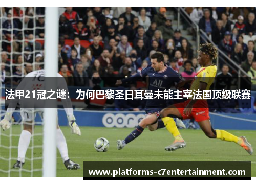 法甲21冠之谜：为何巴黎圣日耳曼未能主宰法国顶级联赛