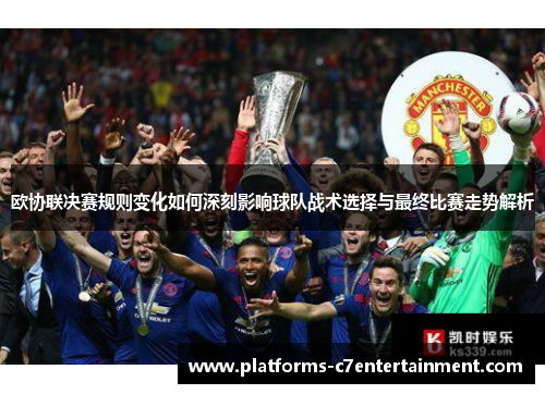 欧协联决赛规则变化如何深刻影响球队战术选择与最终比赛走势解析