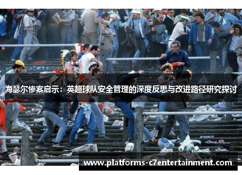 海瑟尔惨案启示：英超球队安全管理的深度反思与改进路径研究探讨