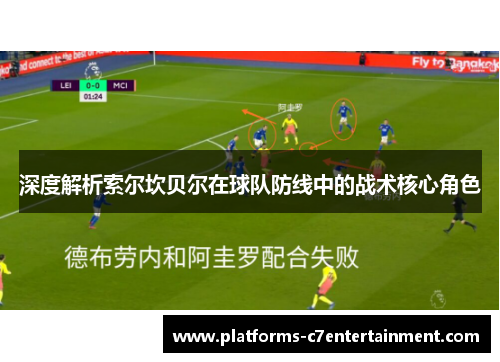 深度解析索尔坎贝尔在球队防线中的战术核心角色 深度解析索尔坎贝尔在球队防线中的战术核心角色
