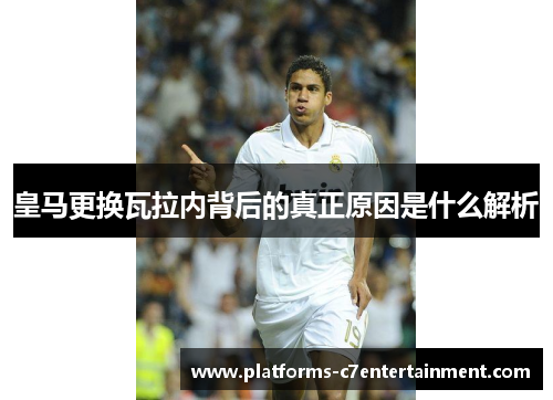 皇马更换瓦拉内背后的真正原因是什么解析 皇马更换瓦拉内背后的真正原因是什么解析