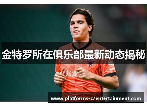 金特罗所在俱乐部最新动态揭秘 金特罗所在俱乐部最新动态揭秘