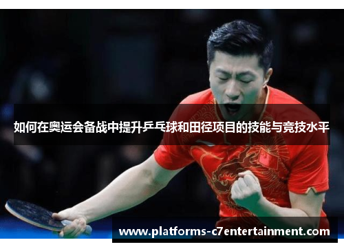 如何在奥运会备战中提升乒乓球和田径项目的技能与竞技水平 如何在奥运会备战中提升乒乓球和田径项目的技能与竞技水平