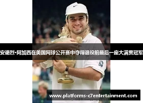 安德烈·阿加西在美国网球公开赛中夺得退役前最后一座大满贯冠军 安德烈·阿加西在美国网球公开赛中夺得退役前最后一座大满贯冠军