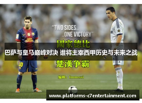 巴萨与皇马巅峰对决 谁将主宰西甲历史与未来之战 巴萨与皇马巅峰对决 谁将主宰西甲历史与未来之战