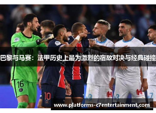 巴黎与马赛:法甲历史上最为激烈的宿敌对决与经典碰撞 巴黎与马赛:法甲历史上最为激烈的宿敌对决与经典碰撞