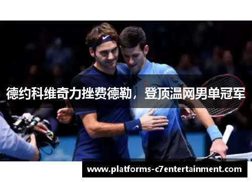 德约科维奇力挫费德勒,登顶温网男单冠军 德约科维奇力挫费德勒,登顶温网男单冠军
