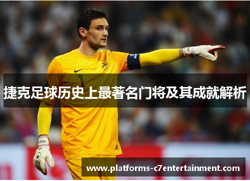 捷克足球历史上最著名门将及其成就解析