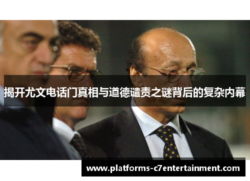 揭开尤文电话门真相与道德谴责之谜背后的复杂内幕