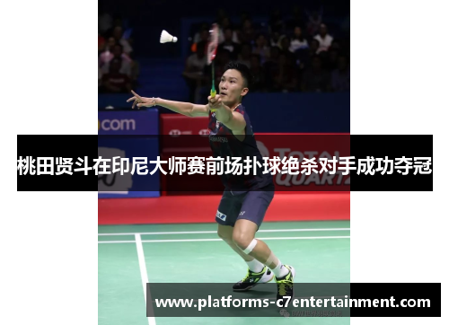 桃田贤斗在印尼大师赛前场扑球绝杀对手成功夺冠