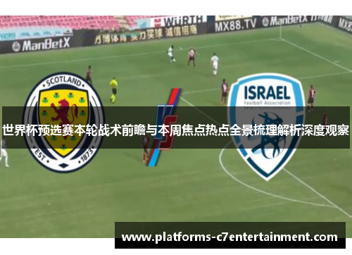 世界杯预选赛本轮战术前瞻与本周焦点热点全景梳理解析深度观察