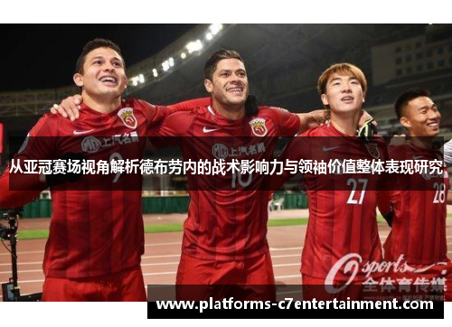 从亚冠赛场视角解析德布劳内的战术影响力与领袖价值整体表现研究