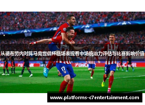 从德布劳内对阵马竞世俱杯临场表现看中场统治力评估与比赛影响价值