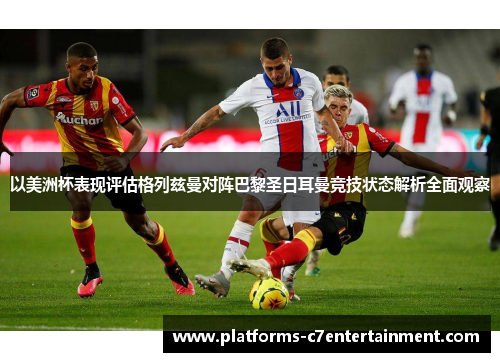 以美洲杯表现评估格列兹曼对阵巴黎圣日耳曼竞技状态解析全面观察