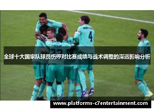 全球十大国家队球员伤停对比赛成绩与战术调整的深远影响分析