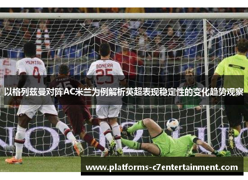 以格列兹曼对阵AC米兰为例解析英超表现稳定性的变化趋势观察