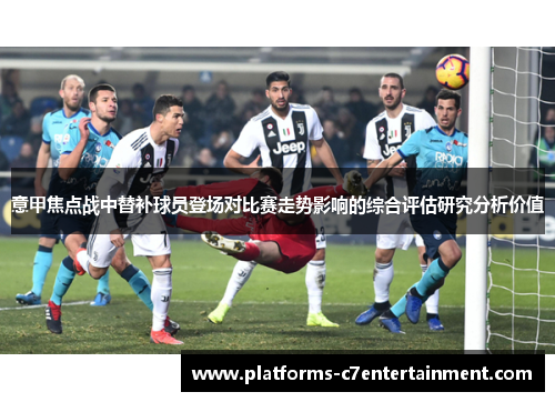 意甲焦点战中替补球员登场对比赛走势影响的综合评估研究分析价值 意甲焦点战中替补球员登场对比赛走势影响的综合评估研究分析价值