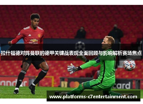 拉什福德对阵曼联的德甲关键战表现全面回顾与影响解析赛场焦点 拉什福德对阵曼联的德甲关键战表现全面回顾与影响解析赛场焦点
