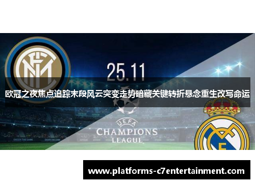 欧冠之夜焦点追踪末段风云突变走势暗藏关键转折悬念重生改写命运 欧冠之夜焦点追踪末段风云突变走势暗藏关键转折悬念重生改写命运