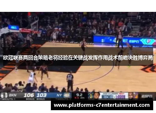 欧冠联赛两回合策略老将经验在关键战发挥作用战术前瞻决胜博弈局 欧冠联赛两回合策略老将经验在关键战发挥作用战术前瞻决胜博弈局
