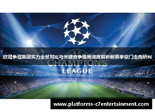 欧冠争冠集团实力全景对比与关键竞争格局深度解析新赛季豪门走向研判