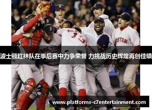 波士顿红袜队在季后赛中力争荣誉 力挑战历史辉煌再创佳绩 波士顿红袜队在季后赛中力争荣誉 力挑战历史辉煌再创佳绩