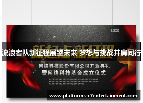 流浪者队新征程展望未来 梦想与挑战并肩同行 流浪者队新征程展望未来 梦想与挑战并肩同行