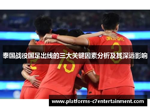 泰国战役国足出线的三大关键因素分析及其深远影响