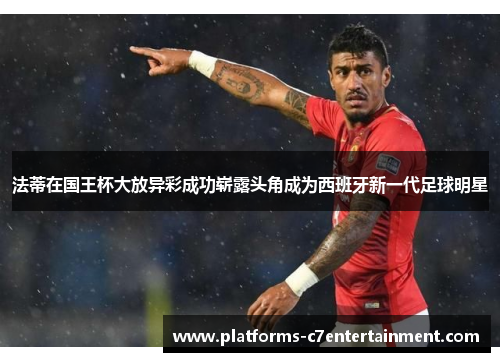 法蒂在国王杯大放异彩成功崭露头角成为西班牙新一代足球明星