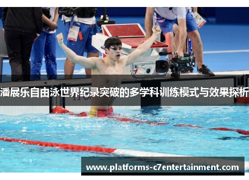 潘展乐自由泳世界纪录突破的多学科训练模式与效果探析 潘展乐自由泳世界纪录突破的多学科训练模式与效果探析
